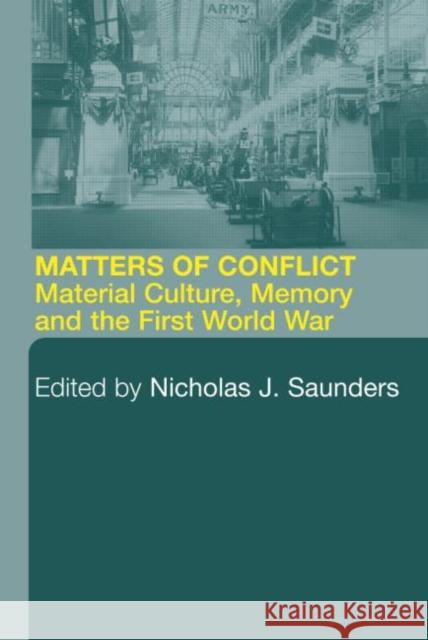 Matters of Conflict: Material Culture, Memory and the First World War Saunders, Nicholas J. 9780415280549