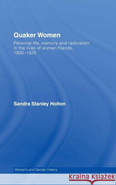 Quaker Women: Personal Life, Memory and Radicalism in the Lives of Women Friends, 1780-1930 Stanley Holton, Sandra 9780415281430