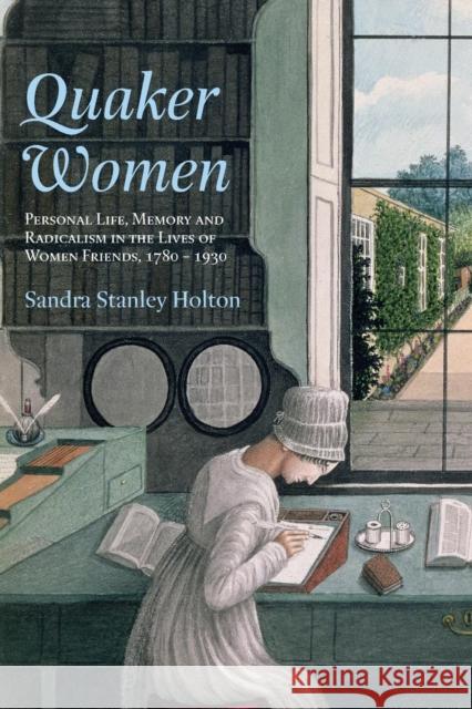 Quaker Women: Personal Life, Memory and Radicalism in the Lives of Women Friends, 1780-1930 Stanley Holton, Sandra 9780415281447