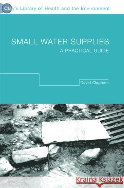 Small Water Supplies : A Practical Guide David Clapham 9780415282826 Taylor & Francis Group