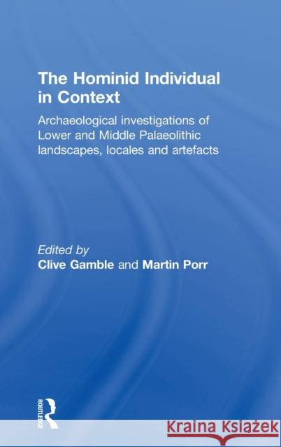 Hominid Individual in Context: Archaeological Investigations of Lower and Middle Palaeolithic Landscapes, Locales and Artefacts Gamble, Clive 9780415284325