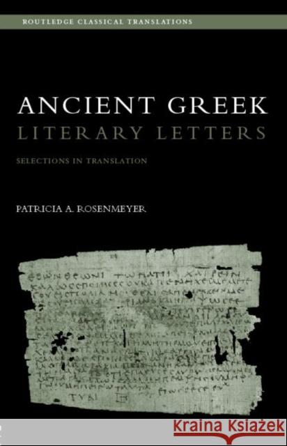 Ancient Greek Literary Letters : Selections in Translation Patricia A. Rosenmeyer 9780415285513 Routledge