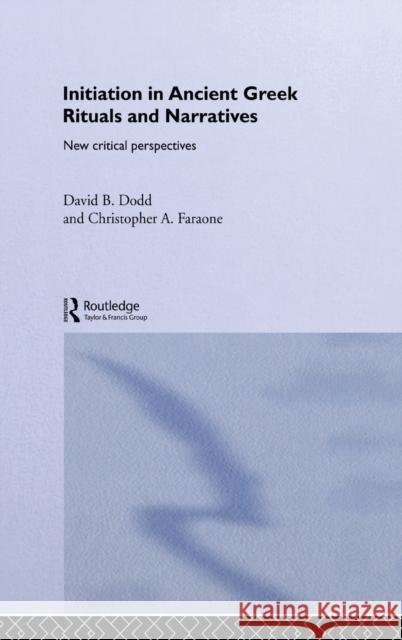 Initiation in Ancient Greek Rituals and Narratives : New Critical Perspectives David B. Dodd Christopher A. Faraone 9780415289207 Routledge