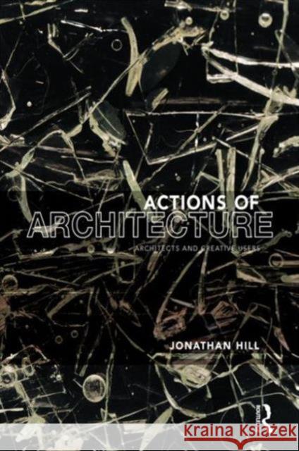Actions of Architecture : Architects and Creative Users Jonathan Hill Jonathan Hill 9780415290432 Routledge