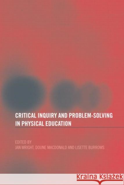 Critical Inquiry and Problem Solving in Physical Education: Working with Students in Schools Burrows, Lisette 9780415291644 Routledge