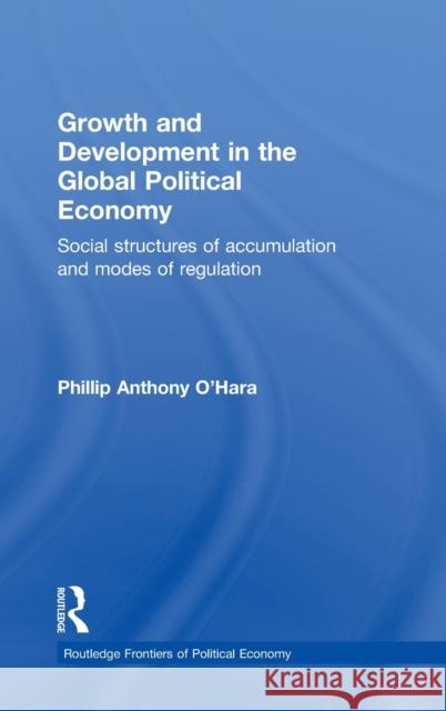 Growth and Development in the Global Political Economy : Modes of Regulation and Social Structures of Accumulation Phillip Anthony O'Hara P. a. O'Hara 9780415296526 Routledge