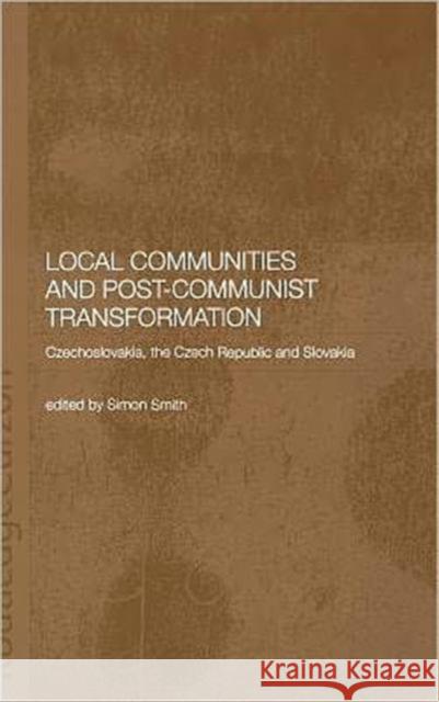 Local Communities and Post-Communist Transformation: Czechoslovakia, the Czech Republic and Slovakia Smith, Simon 9780415297189