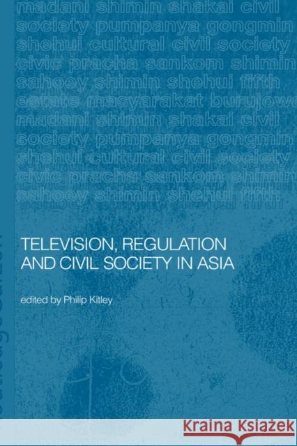 Television, Regulation and Civil Society in Asia Philip Tley Philip Kitley Kitley Philip 9780415297332 Routledge Chapman & Hall
