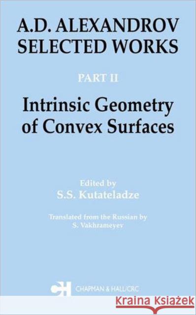 A.D. Alexandrov: Selected Works Part II: Intrinsic Geometry of Convex Surfaces Kutateladze, S. S. 9780415298025 Chapman & Hall/CRC