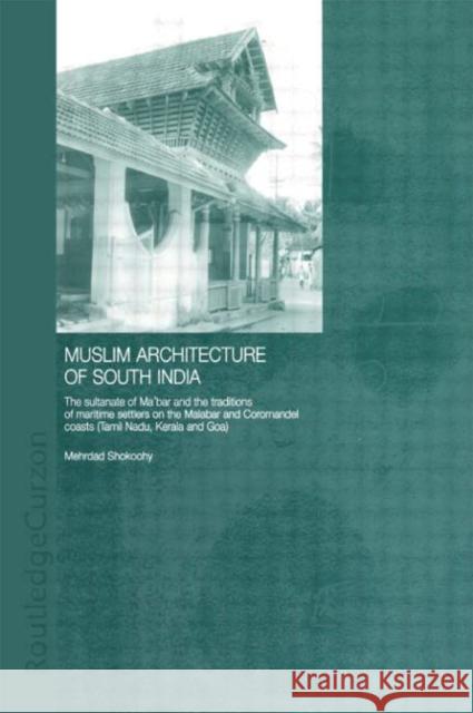 Muslim Architecture of South India : The Sultanate of Ma'bar and the Traditions of Maritime Settlers on the Malabar and Coromandel Coasts (Tamil Nadu, Kerala and Goa) Mehrdad Shokoohy Tony Brems Knudsen M. Shokoohy 9780415302074 Routledge Chapman & Hall