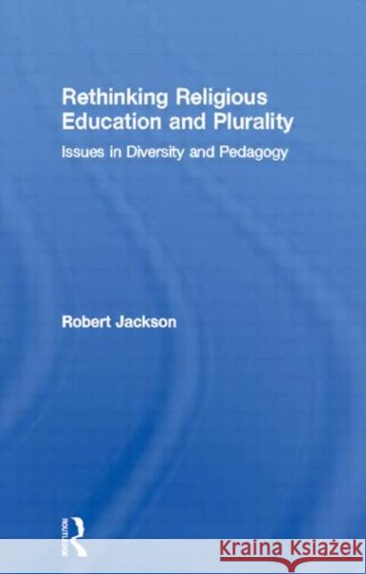 Rethinking Religious Education and Plurality: Issues in Diversity and Pedagogy Jackson, Robert 9780415302715 Routledge Chapman & Hall