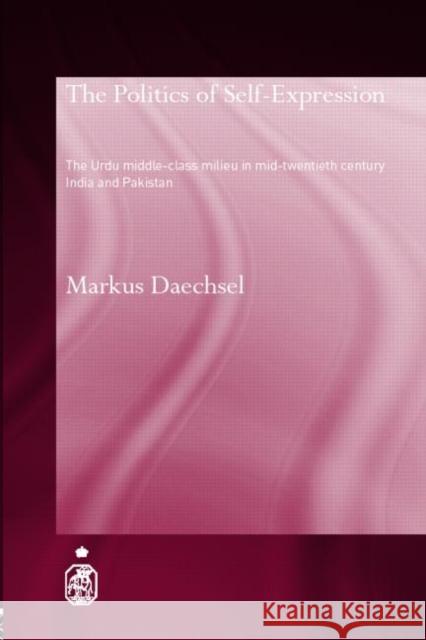 The Politics of Self-Expression: The Urdu Middleclass Milieu in Mid-Twentieth Century India and Pakistan Daechsel, Markus 9780415312141 Routledge