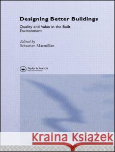 Designing Better Buildings: Quality and Value in the Built Environment Sebastian MacMillan 9780415315258 Spons Architecture Price Book