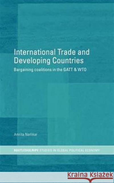 International Trade and Developing Countries: Bargaining Coalitions in GATT and Wto Narlikar, Amrita 9780415318594