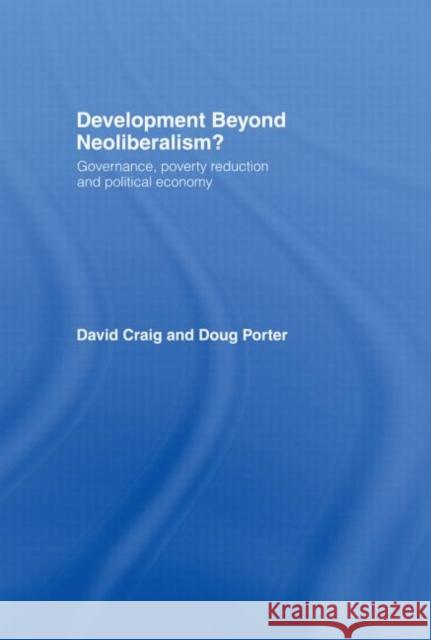 Development Beyond Neoliberalism? : Governance, Poverty Reduction and Political Economy David Craig Doug Porter 9780415319591