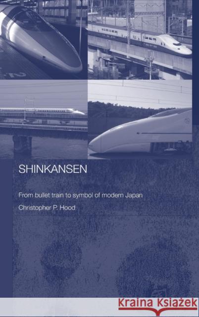 Shinkansen: From Bullet Train to Symbol of Modern Japan Hood, Christopher 9780415320528 Routledge