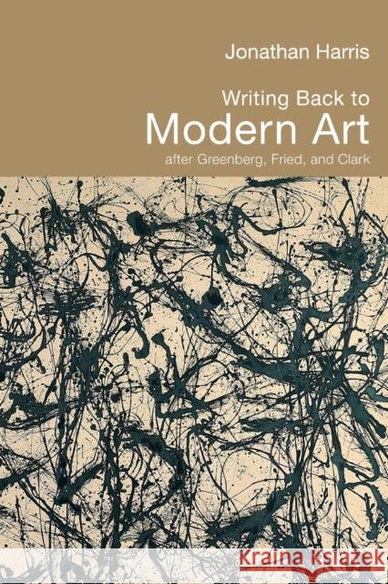 Writing Back to Modern Art: After Greenberg, Fried, and Clark Harris, Jonathan 9780415324298
