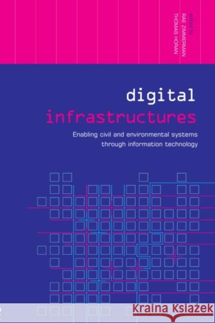 Digital Infrastructures : Enabling Civil and Environmental Systems through Information Technology Rae Zimmerman Thomas A. Horan 9780415324618 Routledge