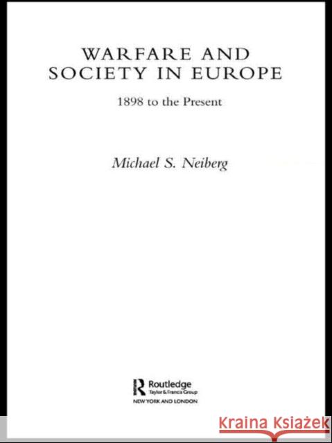 Warfare and Society in Europe: 1898 to the Present Neiberg, Michael S. 9780415327183 Routledge