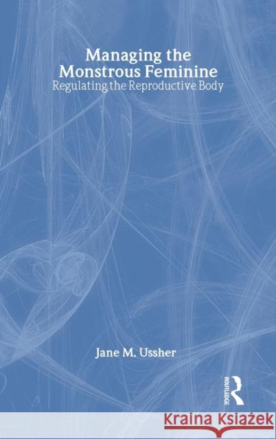 Managing the Monstrous Feminine: Regulating the Reproductive Body Ussher, Jane M. 9780415328104 Psychology Press (UK)