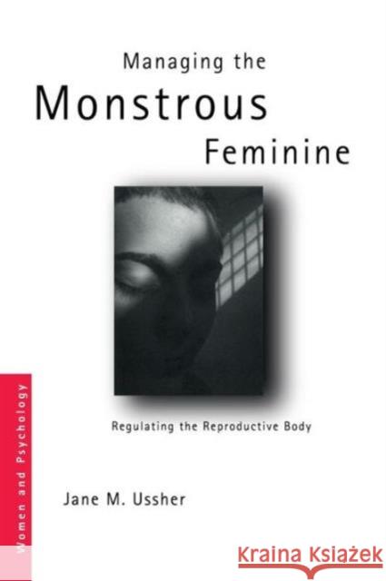 Managing the Monstrous Feminine: Regulating the Reproductive Body Ussher, Jane M. 9780415328111 Psychology Press (UK)