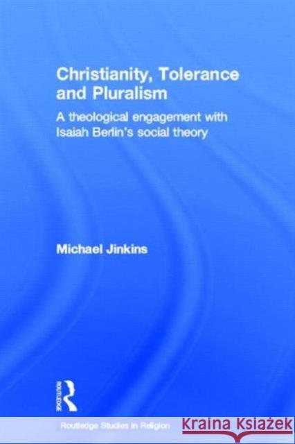 Christianity, Tolerance and Pluralism: A Theological Engagement with Isaiah Berlin's Social Theory Jinkins, Michael 9780415329088 Routledge