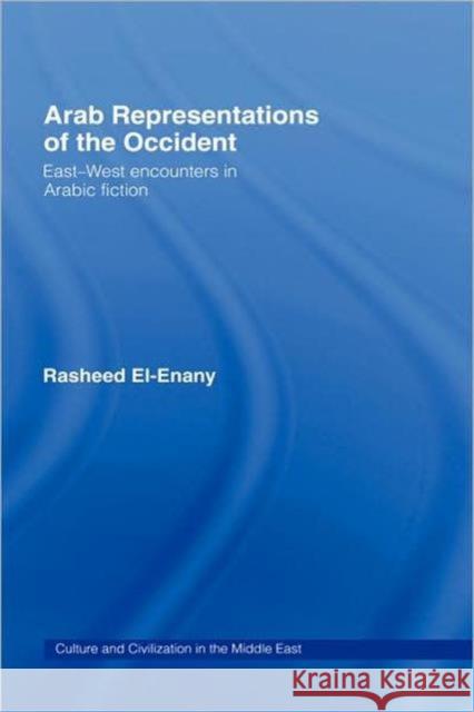 Arab Representations of the Occident: East-West Encounters in Arabic Fiction El-Enany, Rasheed 9780415332170 Routledge