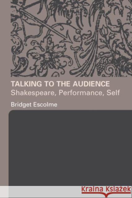 Talking to the Audience: Shakespeare, Performance, Self Escolme, Bridget 9780415332231