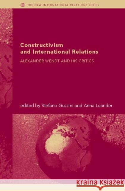 Constructivism and International Relations: Alexander Wendt and His Critics Guzzini, Stefano 9780415332712 Routledge
