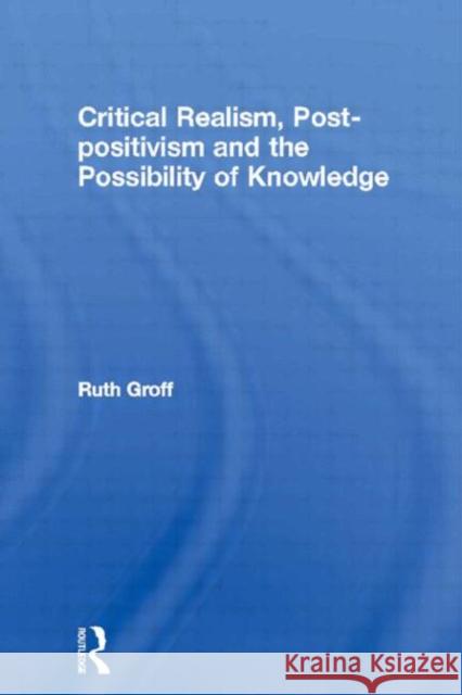 Critical Realism, Post-Positivism and the Possibility of Knowledge Groff, Ruth 9780415334730