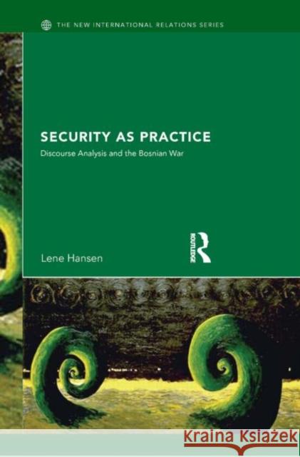 Security as Practice: Discourse Analysis and the Bosnian War Hansen, Lene 9780415335751 Routledge