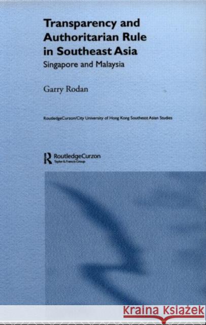Transparency and Authoritarian Rule in Southeast Asia: Singapore and Malaysia Rodan, Garry 9780415335829