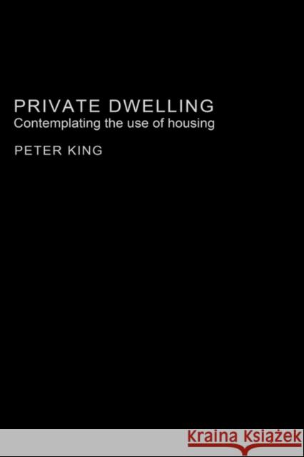 Private Dwelling: Contemplating the Use of Housing King, Peter 9780415336208 Routledge