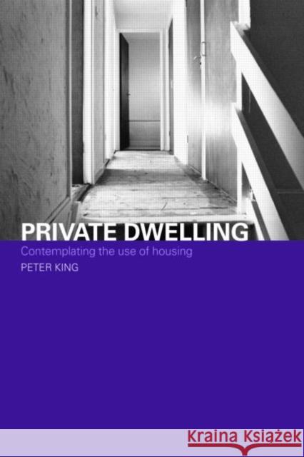Private Dwelling : Contemplating the Use of Housing Peter King 9780415336215 Routledge