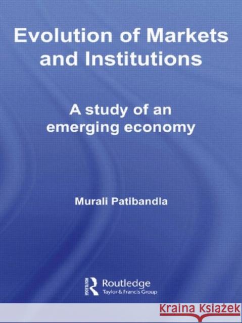 Evolution of Markets and Institutions: A Study of an Emerging Economy Patibandla, Murali 9780415339674 Routledge