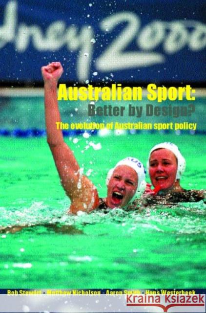 Australian Sport - Better by Design? : The Evolution of Australian Sport Policy Bob Stewart Matthew Nicholson Aaron Smith 9780415340472
