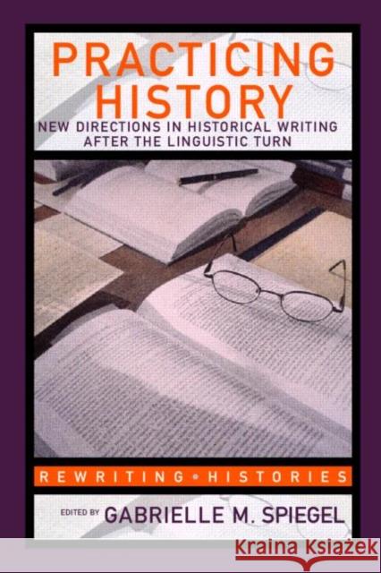 Practicing History: New Directions in Historical Writing after the Linguistic Turn Spiegel, Gabrielle M. 9780415341080 0