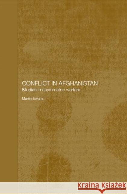 Conflict in Afghanistan: Studies in Asymetric Warfare Ewans, Martin 9780415341608