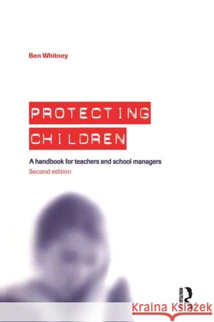 Protecting Children: A Handbook for Teachers and School Managers Whitney, Ben 9780415344647 Routledge Chapman & Hall