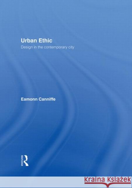 Urban Ethic : Design in the Contemporary City Eamonn Canniffe 9780415348645 Routledge
