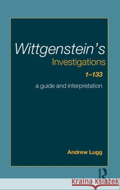 Wittgenstein's Investigations 1-133: A Guide and Interpretation Lugg, Andrew 9780415349024