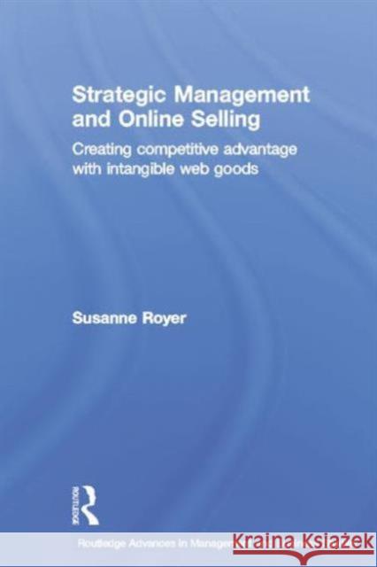 Strategic Management and Online Selling: Creating Competitive Advantage with Intangible Web Goods Royer, Susanne 9780415349949 Routledge