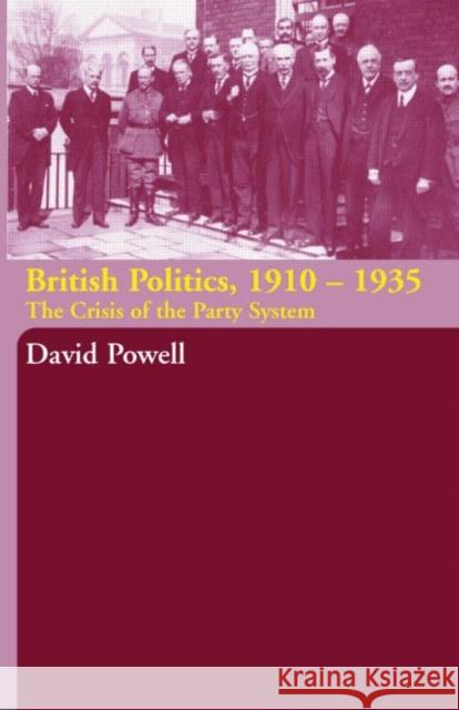 British Politics, 1910-1935 : The Crisis of the Party System David Powell 9780415351072