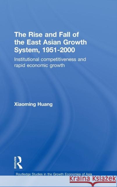 The Rise and Fall of the East Asian Growth System, 1951-2000: Institutional Competitiveness and Rapid Economic Growth Xiaoming, Huang 9780415352123 0