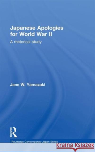 Japanese Apologies for World War II: A Rhetorical Study Yamazaki, Jane 9780415355650 Routledge