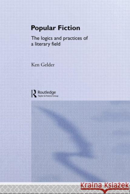 Popular Fiction: The Logics and Practices of a Literary Field Gelder, Ken 9780415356466 Routledge