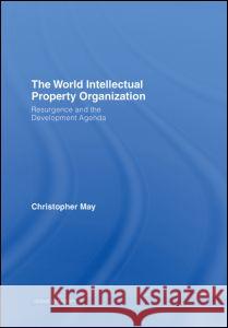 The World Intellectual Property Organization: Resurgence and the Development Agenda Christopher May 9780415358002 Routledge