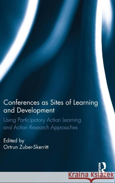 Conferences as Sites of Learning and Development: Using Participatory Action Learning and Action Research Approaches Ortrun Zuber-Skerritt 9780415360241 Routledge
