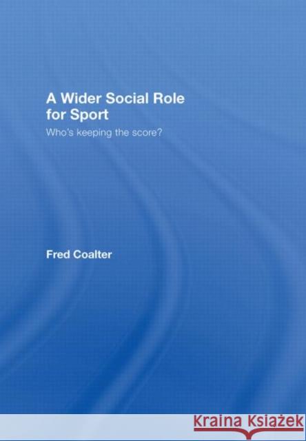 A Wider Social Role for Sport : Who's Keeping the Score? Fred Coalter Coalter Fred 9780415363495 Routledge