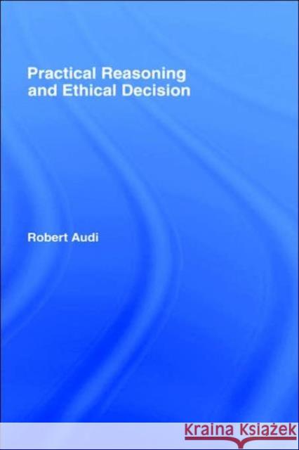 Practical Reasoning and Ethical Decision Robert Audi 9780415364621 Routledge